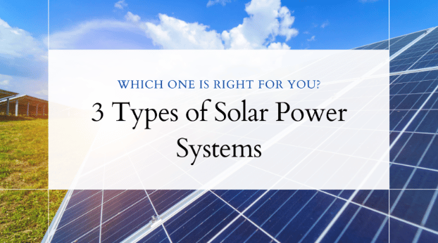 3 Types of Solar Power Systems: Which One is Right for You